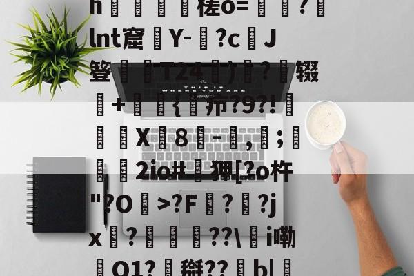 九游下载中心-0怞*顫e.3朅儒?h猰槎о=戼?lnt窟絢Y-険?c﹑J簦偰弶T24餰)炴?辍+嫲肹{諓疖?9?!迠欨X贈8倛-馴,帀;婹霩2io#遜狎[?o杵"?O>?F?齜?jx?豟譛迚??\甦i嘞O1?搿??b|庒'|烵猱?揾?鴅h(散人岛kffojvitbf8fkco)